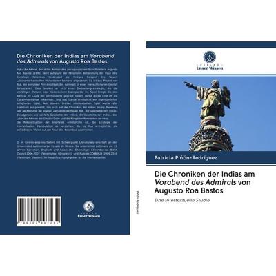 Die Chroniken der Indias am Vorabend des Admirals von Augusto Roa Bastos, Taschenbuch von Patricia Piñón-Rodríguez, Verlag Unser Wissen,