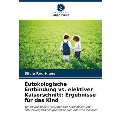 Eutokologische Entbindung vs. elektiver Kaiserschnitt: Ergebnisse für das Kind, Taschenbuch von Silvia Rodrigues, Verlag Unser Wissen,