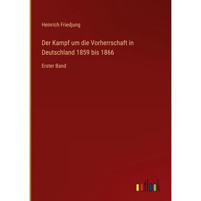 Der Kampf um die Vorherrschaft in Deutschland 1859 bis 1866, Gebundene Ausgabe von Heinrich Friedjung, Outlook, 978-3-368-38065-6