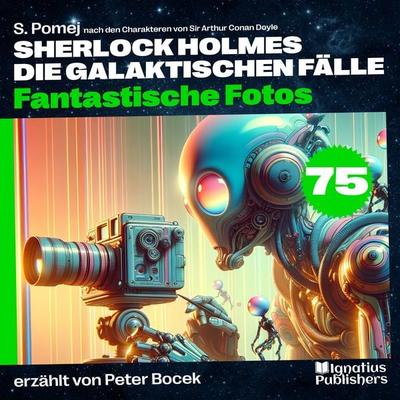 Fantastische Fotos (Sherlock Holmes - Die galaktischen Fälle, Folge 75) - Arthur Conan Doyle,S. Pomej, Audio, 9783711912817