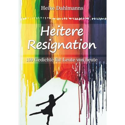Heitere Resignation, Taschenbuch von Heike Dahlmanns, BoD – Books on Demand, 978-3-7386-4482-1