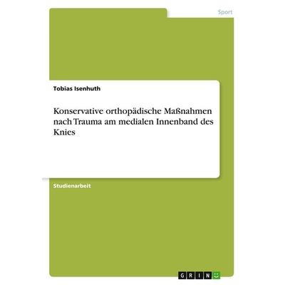 Konservative orthopädische Maßnahmen nach Trauma am medialen Innenband des Knies, Taschenbuch von Tobias Isenhuth, GRIN, 978-3-668-01757-3
