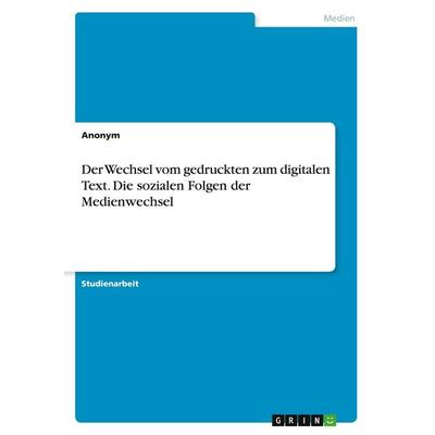 Der Wechsel vom gedruckten zum digitalen Text. Die sozialen Folgen der Medienwechsel, Taschenbuch von Anonymous, GRIN, 978-3-346-11898-1