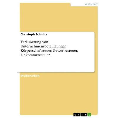 Veräußerung von Unternehmensbeteiligungen. Körperschaftsteuer, Gewerbesteuer, Einkommensteuer, Taschenbuch von Christoph Schmitz, GRIN,