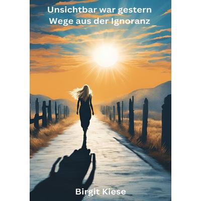 Unsichtbar war gestern - Wege aus der Ignoranz, Taschenbuch von Birgit Kiese, Epubli, 978-3-8187-2509-9