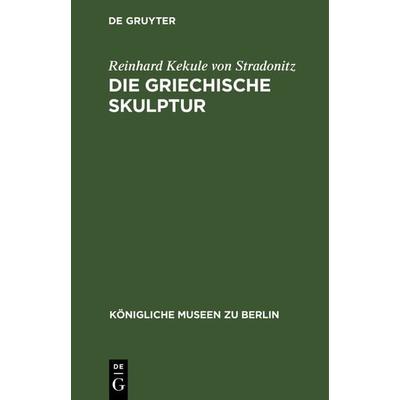 Die Griechische Skulptur, Gebundene Ausgabe von Reinhard Kekule Stradonitz, De Gruyter, 978-3-11-233839-1