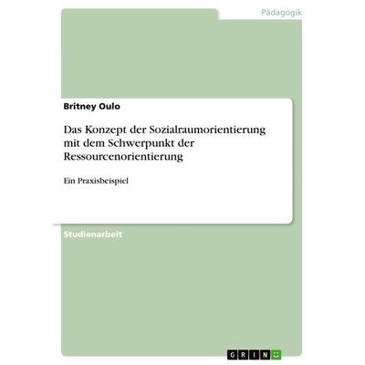 Das Konzept der Sozialraumorientierung mit dem Schwerpunkt der Ressourcenorientierung, Taschenbuch von Britney Oulo, GRIN, 978-3-668-97488-3