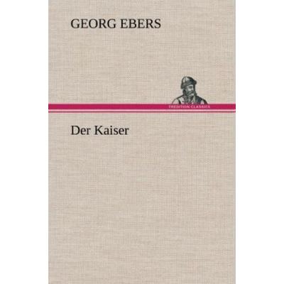 Der Kaiser, Gebundene Ausgabe von Georg Ebers, Tredition, 978-3-8472-4696-1