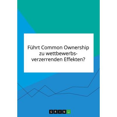 Führt Common Ownership zu wettbewerbsverzerrenden Effekten?, Taschenbuch von Anonymous, GRIN, 978-3-346-20632-9