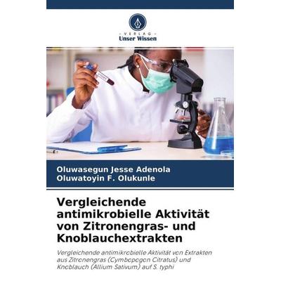 Vergleichende antimikrobielle Aktivität von Zitronengras- und Knoblauchextrakten, Taschenbuch von Oluwasegun Jesse Adenola,Oluwatoyin F. Olukunle,