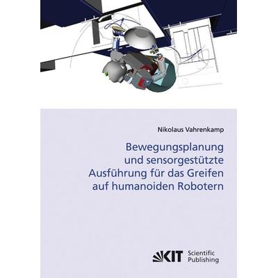 Bewegungsplanung und sensorgestützte Ausführung für das Greifen auf humanoiden Robotern, Taschenbuch von Nikolaus Vahrenkamp, KIT Scientific