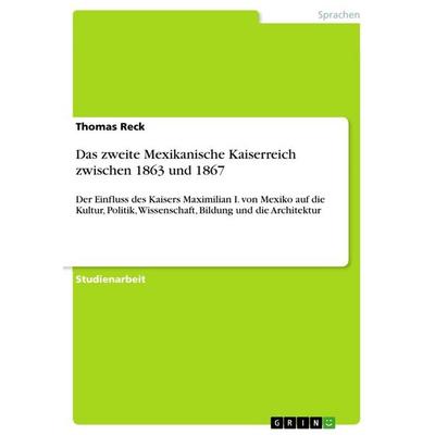 Das zweite Mexikanische Kaiserreich zwischen 1863 und 1867, Taschenbuch von Thomas Reck, GRIN, 978-3-668-61320-1