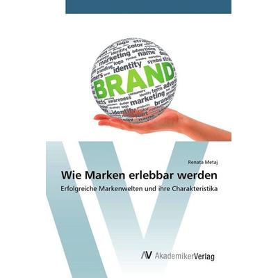 Wie Marken erlebbar werden, Taschenbuch von Renata Metaj, AV Akademikerverlag, 978-3-639-80846-9