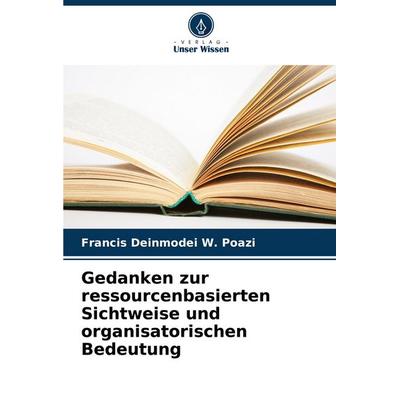 Gedanken zur ressourcenbasierten Sichtweise und organisatorischen Bedeutung, Taschenbuch von Francis Deinmodei W. Poazi, Verlag Unser Wissen,