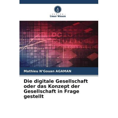 Die digitale Gesellschaft oder das Konzept der Gesellschaft in Frage gestellt, Taschenbuch von Mathieu N'Gouan AGAMAN, Verlag Unser Wissen,