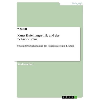 Kants Erziehungsethik und der Behaviorismus, Taschenbuch von T. Schill, GRIN, 978-3-656-15955-1
