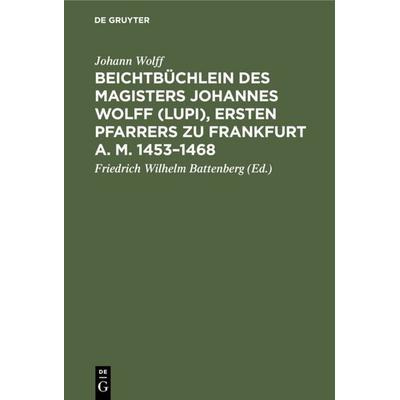 Beichtbüchlein des Magisters Johannes Wolff (Lupi), ersten Pfarrers zu Frankfurt a. M. 1453–1468, Gebundene Ausgabe von Johann Wolff, De Gruyter,