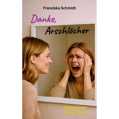 Danke, Arschlöcher, Taschenbuch von Franziska Schmidt, BoD – Books on Demand, 978-3-695-75152-5