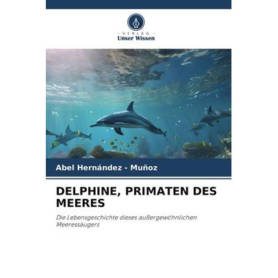 DELPHINE, PRIMATEN DES MEERES, Taschenbuch von Abel Hernandez-Muñoz, Verlag Unser Wissen, 978-620-9-86464-3