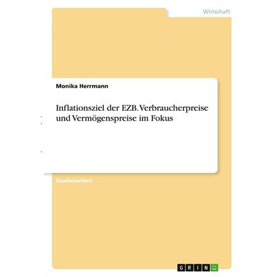 Inflationsziel der EZB. Verbraucherpreise und Vermögenspreise im Fokus, Taschenbuch von Monika Herrmann, GRIN, 978-3-346-30736-1