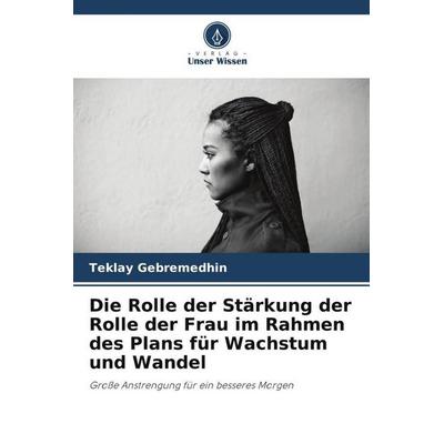 Die Rolle der Stärkung der Rolle der Frau im Rahmen des Plans für Wachstum und Wandel, Taschenbuch von Teklay Gebremedhin, Verlag Unser Wissen,
