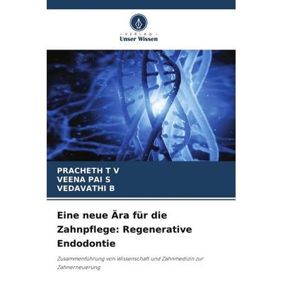 Eine neue Ära für die Zahnpflege: Regenerative Endodontie, Taschenbuch von Pracheth T. V.,Veena Pai S.,Vedavathi B., Verlag Unser Wissen,