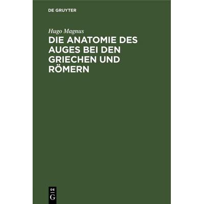 Die Anatomie des Auges bei den Griechen und Römern, Gebundene Ausgabe von Hugo Magnus, De Gruyter, 978-3-11-262489-0