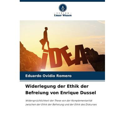 Widerlegung der Ethik der Befreiung von Enrique Dussel, Taschenbuch von Eduardo Ovidio Romero, Verlag Unser Wissen, 978-620-7-23343-4