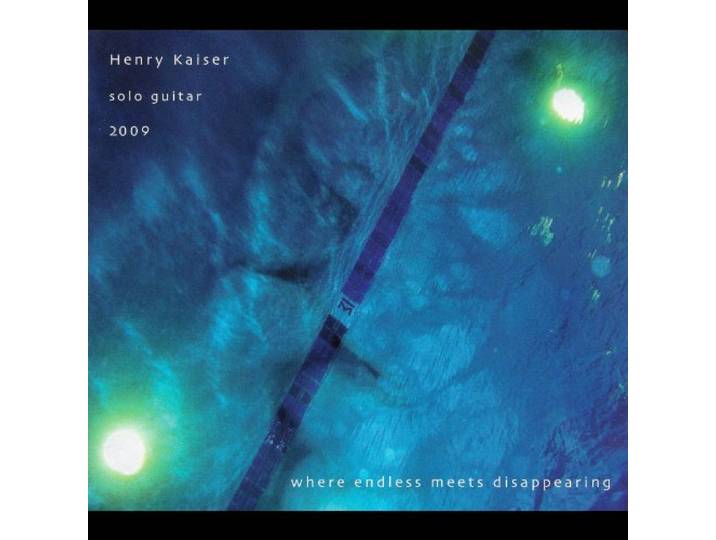 Henry Kaiser - Where Endless Meets Disappearing