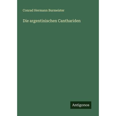 Die argentinischen Canthariden, Taschenbuch von Conrad Hermann Burmeister, Antigonos Verlag, 978-3-386-54978-3