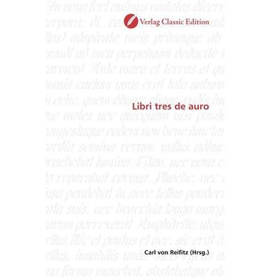 Libri tres de auro, Taschenbuch von Carl Reifitz, Classic Edition, 978-3-86932-459-3