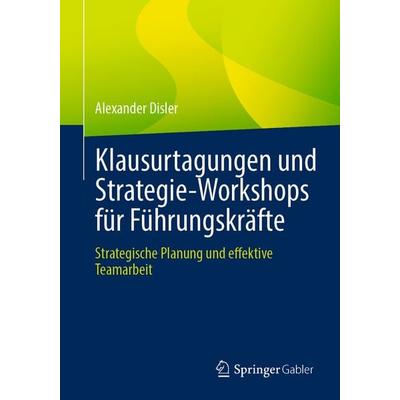 Klausurtagungen und Strategie-Workshops für Führungskräfte, Taschenbuch von Alexander Disler, Springer Berlin, 978-3-662-71964-0