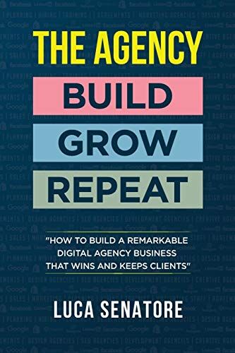 Luca Senatore - THE AGENCY: BUILD - GROW - REPEAT: How To Build a Remarkable Digital Agency Business That Wins and Keeps Clients - Preis vom 09.10.2026 07:28:09 h