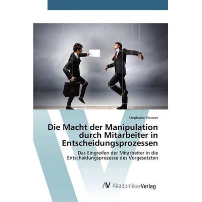 Die Macht der Manipulation durch Mitarbeiter in Entscheidungsprozessen, Taschenbuch von Stephanie Preuner, AV Akademikerverlag, 978-3-639-85150-2