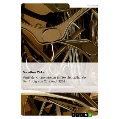 Vertikale Kooperationen im Textileinzelhandel. Der Erfolg von Zara und H&M, Taschenbuch von Dorothee Zirkel, GRIN, 978-3-638-59649-7