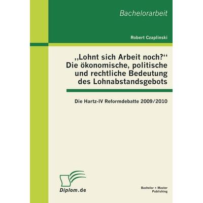 'Lohnt sich Arbeit noch?' Die ökonomische, politische und rechtliche Bedeutung des Lohnabstandsgebots: Die Hartz-IV Reformdebatte 2009/2010,