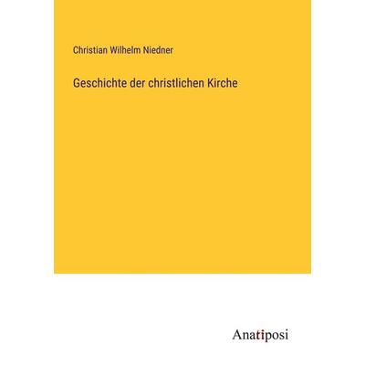 Geschichte der christlichen Kirche, Taschenbuch von Christian Wilhelm Niedner, Anatiposi Verlag, 978-3-382-60466-0