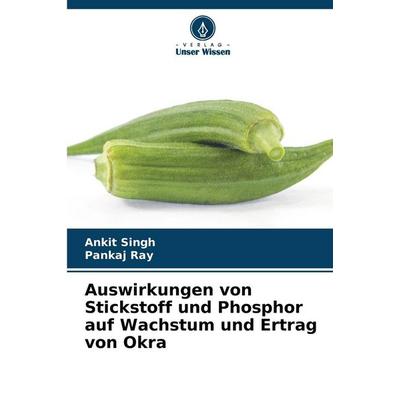 Auswirkungen von Stickstoff und Phosphor auf Wachstum und Ertrag von Okra, Taschenbuch von Ankit Singh,Pankaj Ray, Verlag Unser Wissen,