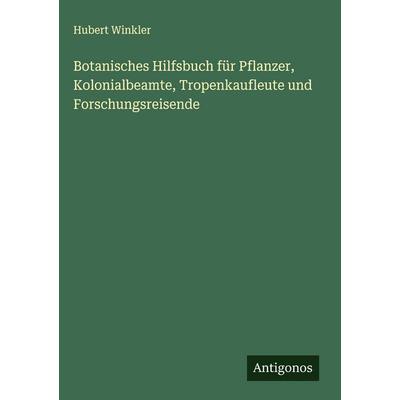 Botanisches Hilfsbuch für Pflanzer, Kolonialbeamte, Tropenkaufleute und Forschungsreisende, Gebundene Ausgabe von Hubert Winkler, Antigonos Verlag,