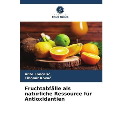 Fruchtabfälle als natürliche Ressource für Antioxidantien, Taschenbuch von Ante Lon¿ari¿,Tihomir Kova¿, Verlag Unser Wissen, 978-620-5-12918-0