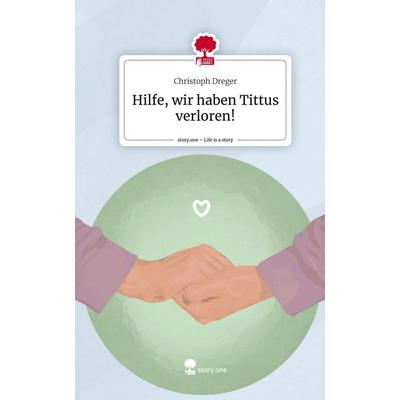 Hilfe, wir haben Tittus verloren!. Life is a Story - story.one, Gebundene Ausgabe von Christoph Dreger, Story.one publishing, 978-3-7108-5321-0