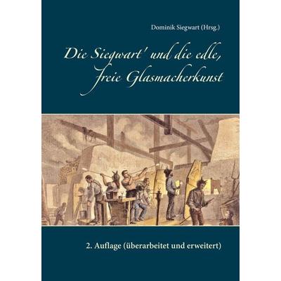 Die Siegwart' und die edle, freie Glasmacherkunst, Taschenbuch von Dominik Siegwart, BoD – Books on Demand, 978-3-8370-9226-4