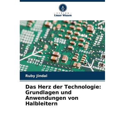 Das Herz der Technologie: Grundlagen und Anwendungen von Halbleitern, Taschenbuch von Ruby Jindal, Verlag Unser Wissen, 978-620-7-42468-9