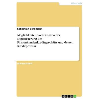 Möglichkeiten und Grenzen der Digitalisierung des Firmenkundenkreditgeschäfts und dessen Kreditprozess, Taschenbuch von Sebastian Bergmann, GRIN,