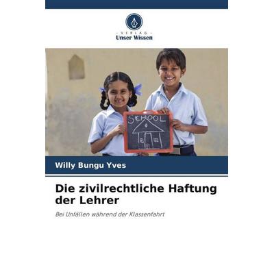 Die zivilrechtliche Haftung der Lehrer, Taschenbuch von Willy Bungu Yves, Verlag Unser Wissen, 978-620-5-60602-5