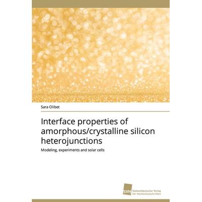 Interface properties of amorphous/crystalline silicon heterojunctions, Taschenbuch von Sara Olibet, Südwestdeutscher Verlag für Hochschulschriften,