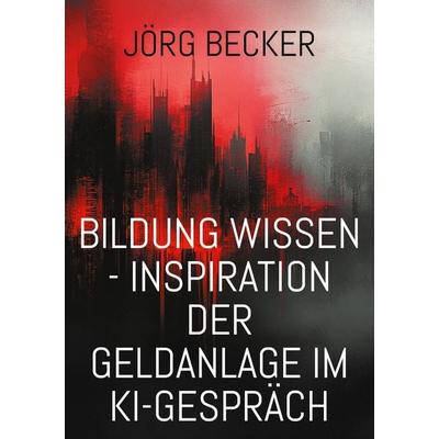 Bildung Wissen - Inspiration der Geldanlage im KI-Gespräch, Taschenbuch von Jörg Becker, BoD – Books on Demand, 978-3-7693-2750-2