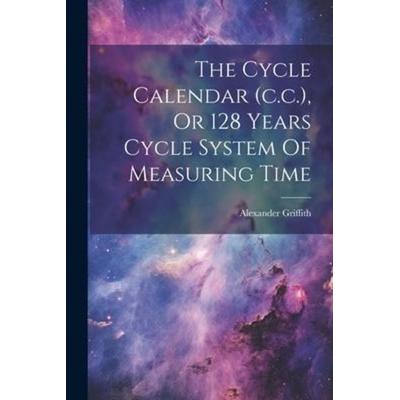 The Cycle Calendar (c.c.), Or 128 Years Cycle System Of Measuring Time, Taschenbuch von Alexander Griffith, Creative Media Partners, LLC,