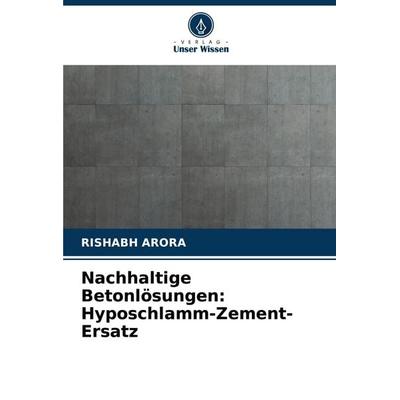 Nachhaltige Betonlösungen: Hyposchlamm-Zement-Ersatz, Taschenbuch von Rishabh Arora, Verlag Unser Wissen, 978-620-7-34764-3