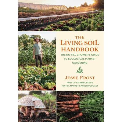 The Living Soil Handbook, Taschenbuch von Jesse Frost, Chelsea Green Publishing House, 978-1-64502-026-4